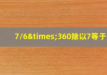 7/6×360除以7等于几