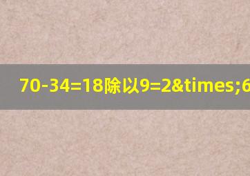 70-34=18除以9=2×6等于几