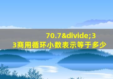 70.7÷33商用循环小数表示等于多少