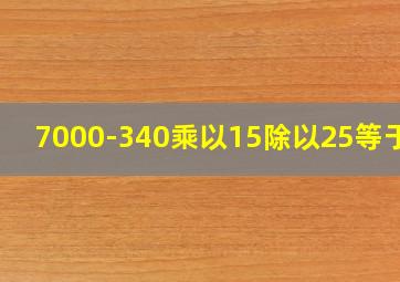 7000-340乘以15除以25等于几