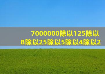 7000000除以125除以8除以25除以5除以4除以2