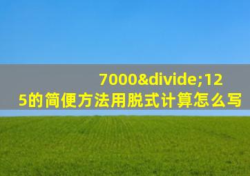 7000÷125的简便方法用脱式计算怎么写