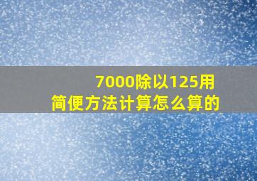 7000除以125用简便方法计算怎么算的