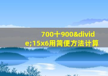 700十900÷15x6用简便方法计算