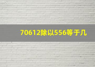 70612除以556等于几