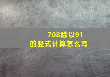 708除以91的竖式计算怎么写