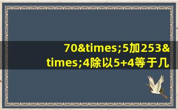 70×5加253×4除以5+4等于几