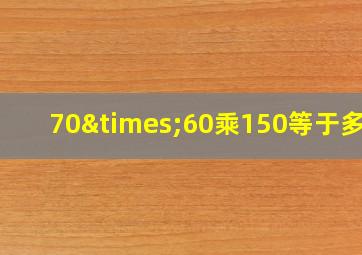 70×60乘150等于多少