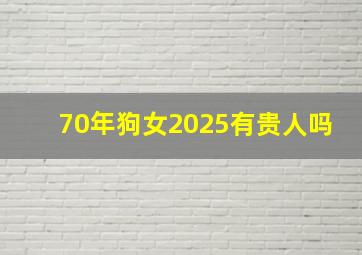 70年狗女2025有贵人吗