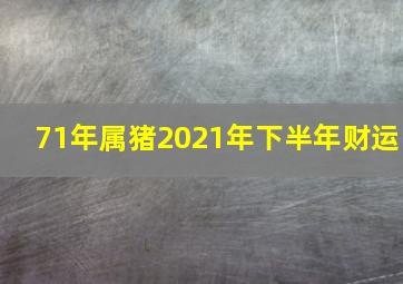 71年属猪2021年下半年财运