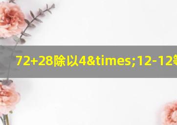 72+28除以4×12-12等于几