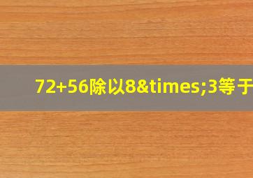 72+56除以8×3等于几