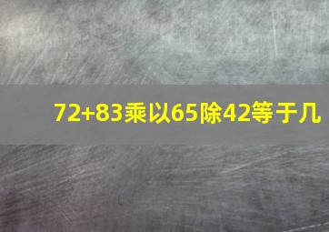 72+83乘以65除42等于几