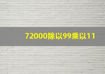 72000除以99乘以11