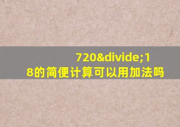 720÷18的简便计算可以用加法吗