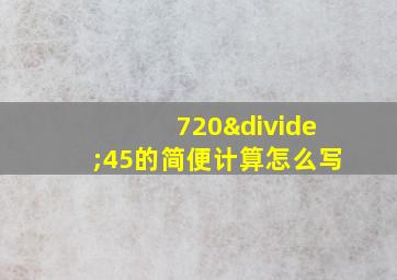 720÷45的简便计算怎么写