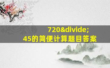 720÷45的简便计算题目答案