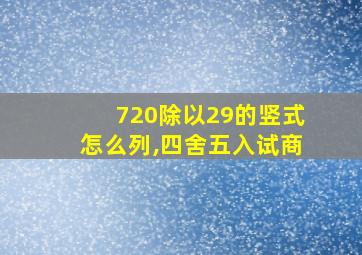 720除以29的竖式怎么列,四舍五入试商