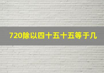 720除以四十五十五等于几