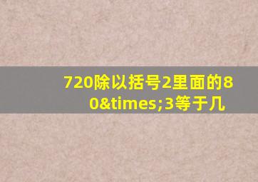 720除以括号2里面的80×3等于几