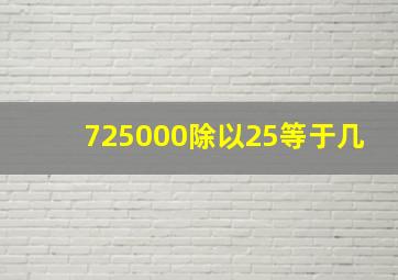 725000除以25等于几