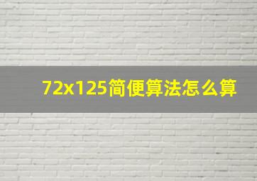 72x125简便算法怎么算