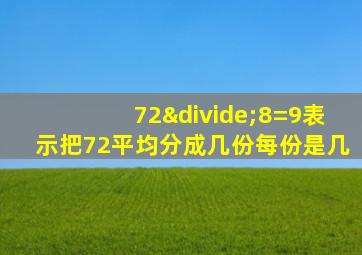 72÷8=9表示把72平均分成几份每份是几