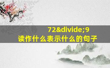 72÷9读作什么表示什么的句子