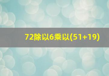 72除以6乘以(51+19)