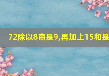 72除以8商是9,再加上15和是