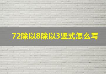 72除以8除以3竖式怎么写