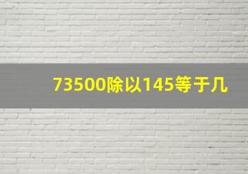 73500除以145等于几