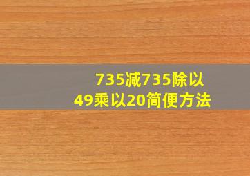 735减735除以49乘以20简便方法