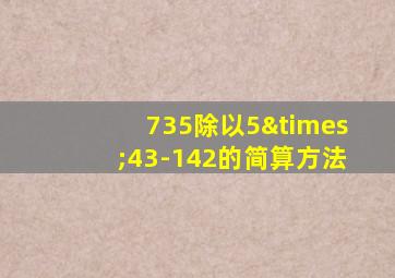 735除以5×43-142的简算方法