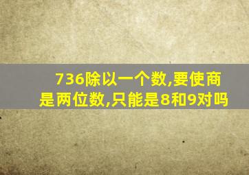 736除以一个数,要使商是两位数,只能是8和9对吗