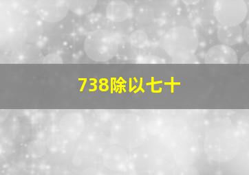 738除以七十