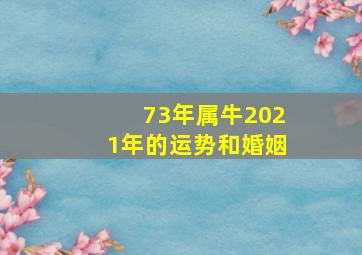 73年属牛2021年的运势和婚姻