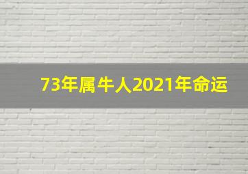 73年属牛人2021年命运