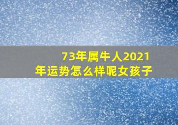 73年属牛人2021年运势怎么样呢女孩子