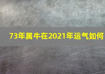 73年属牛在2021年运气如何