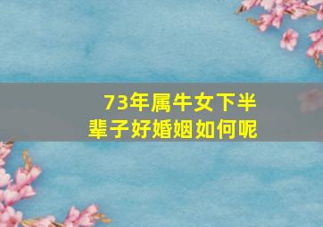 73年属牛女下半辈子好婚姻如何呢