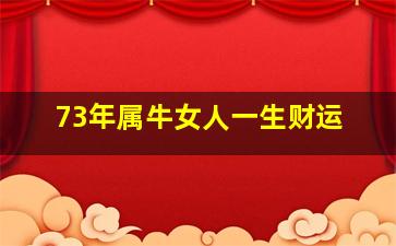 73年属牛女人一生财运