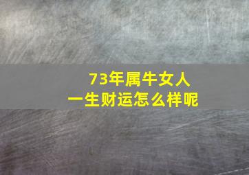 73年属牛女人一生财运怎么样呢