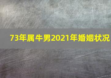 73年属牛男2021年婚姻状况