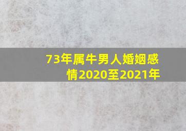 73年属牛男人婚姻感情2020至2021年