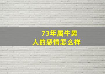 73年属牛男人的感情怎么样