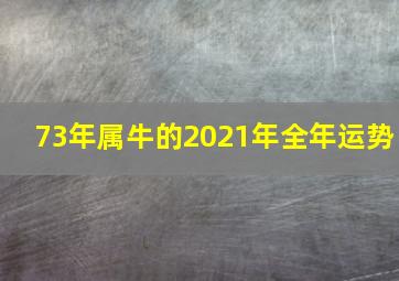 73年属牛的2021年全年运势