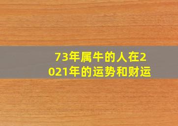 73年属牛的人在2021年的运势和财运