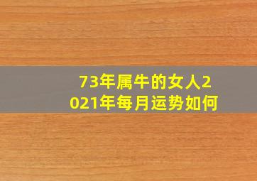 73年属牛的女人2021年每月运势如何