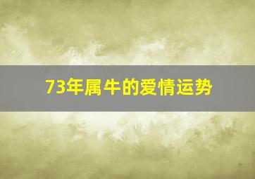 73年属牛的爱情运势